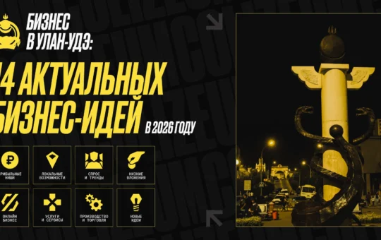 Бизнес в Улан-Удэ: 14 актуальных бизнес-идей в 2026 году