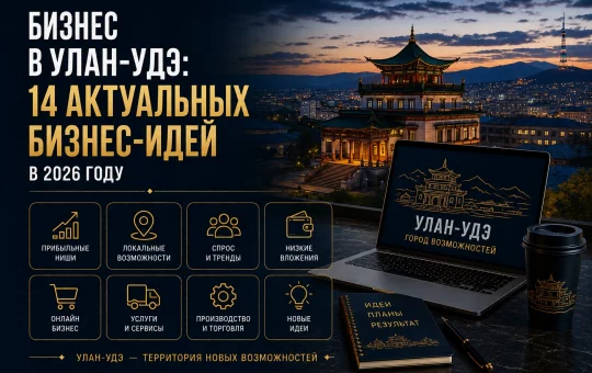 Бизнес в Улан-Удэ: 14 актуальных бизнес-идей в 2026 году